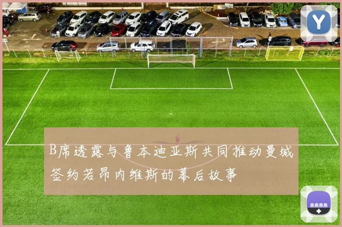 B席透露与鲁本迪亚斯共同推动曼城签约若昂内维斯的幕后故事