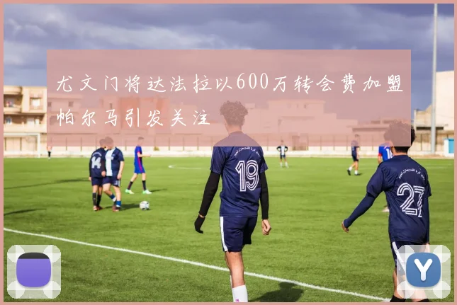 尤文门将达法拉以600万转会费加盟帕尔马引发关注