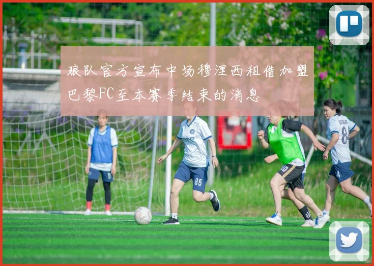 狼队官方宣布中场穆涅西租借加盟巴黎FC至本赛季结束的消息