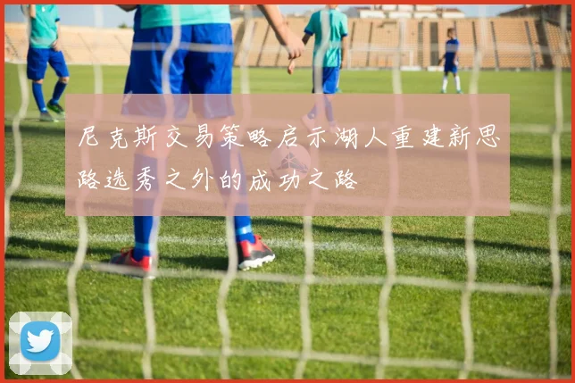 尼克斯交易策略启示湖人重建新思路选秀之外的成功之路