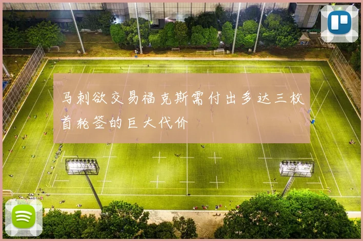 马刺欲交易福克斯需付出多达三枚首轮签的巨大代价