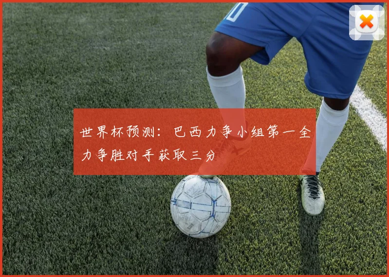 世界杯预测：巴西力争小组第一全力争胜对手获取三分